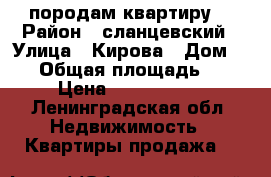 породам квартиру. › Район ­ сланцевский › Улица ­ Кирова › Дом ­ 18 › Общая площадь ­ 53 › Цена ­ 1 500 000 - Ленинградская обл. Недвижимость » Квартиры продажа   
